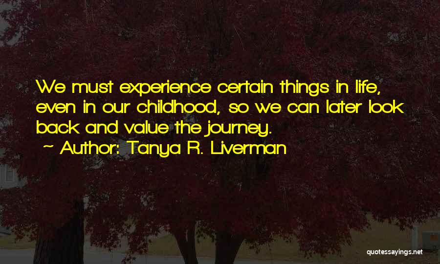 Tanya R. Liverman Quotes: We Must Experience Certain Things In Life, Even In Our Childhood, So We Can Later Look Back And Value The