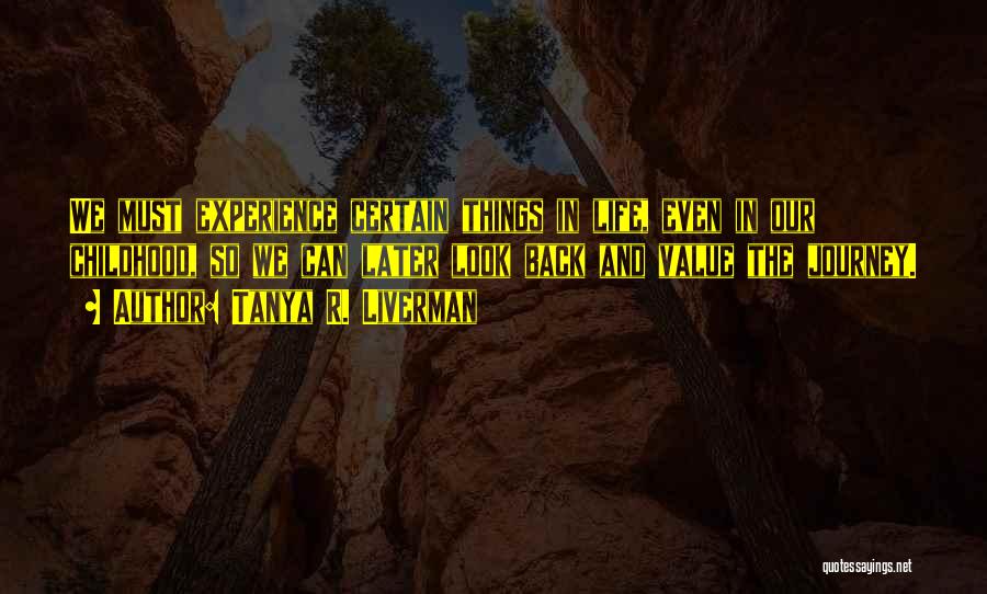 Tanya R. Liverman Quotes: We Must Experience Certain Things In Life, Even In Our Childhood, So We Can Later Look Back And Value The