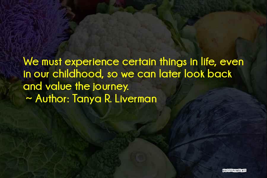 Tanya R. Liverman Quotes: We Must Experience Certain Things In Life, Even In Our Childhood, So We Can Later Look Back And Value The