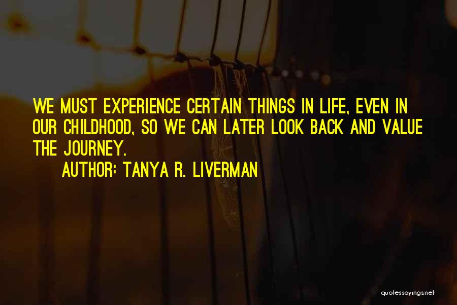 Tanya R. Liverman Quotes: We Must Experience Certain Things In Life, Even In Our Childhood, So We Can Later Look Back And Value The