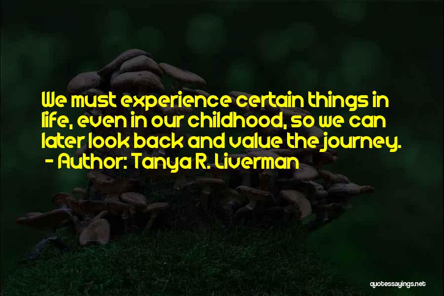 Tanya R. Liverman Quotes: We Must Experience Certain Things In Life, Even In Our Childhood, So We Can Later Look Back And Value The