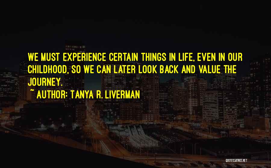 Tanya R. Liverman Quotes: We Must Experience Certain Things In Life, Even In Our Childhood, So We Can Later Look Back And Value The