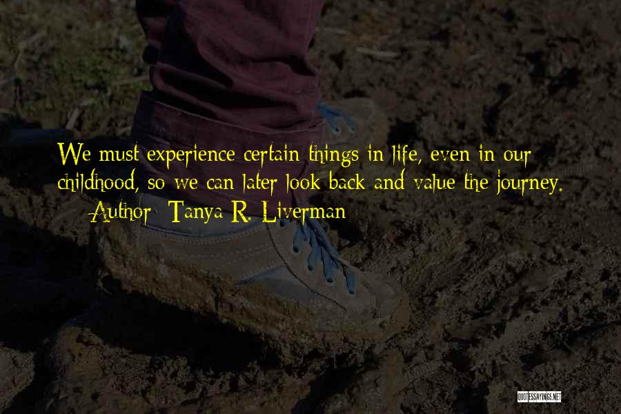 Tanya R. Liverman Quotes: We Must Experience Certain Things In Life, Even In Our Childhood, So We Can Later Look Back And Value The