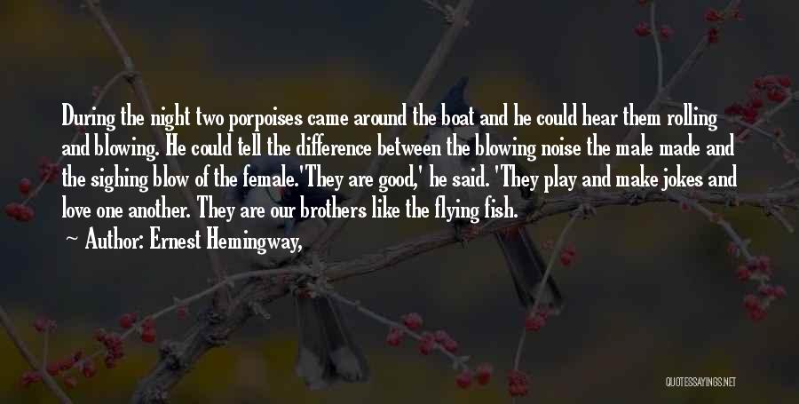 Ernest Hemingway, Quotes: During The Night Two Porpoises Came Around The Boat And He Could Hear Them Rolling And Blowing. He Could Tell
