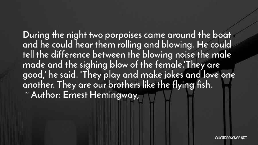 Ernest Hemingway, Quotes: During The Night Two Porpoises Came Around The Boat And He Could Hear Them Rolling And Blowing. He Could Tell
