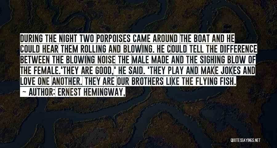 Ernest Hemingway, Quotes: During The Night Two Porpoises Came Around The Boat And He Could Hear Them Rolling And Blowing. He Could Tell