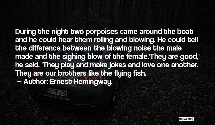 Ernest Hemingway, Quotes: During The Night Two Porpoises Came Around The Boat And He Could Hear Them Rolling And Blowing. He Could Tell