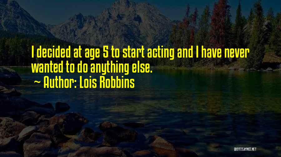 Lois Robbins Quotes: I Decided At Age 5 To Start Acting And I Have Never Wanted To Do Anything Else.