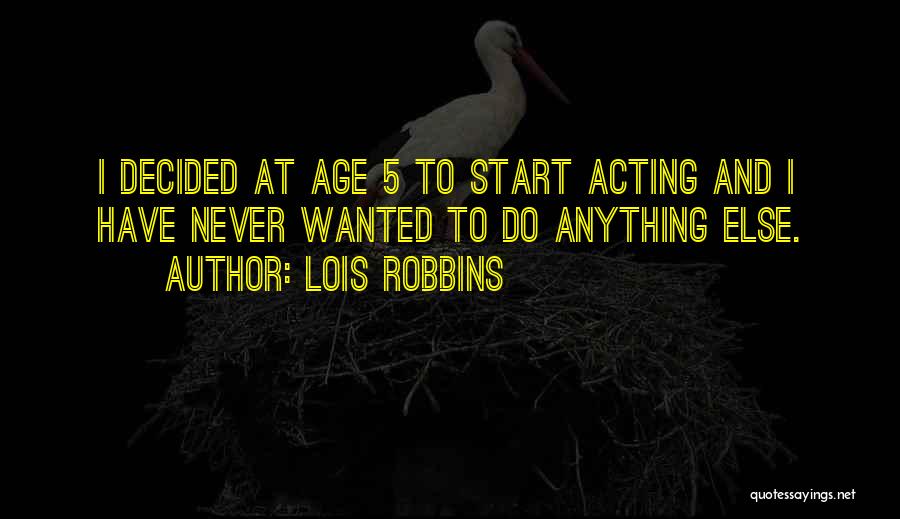 Lois Robbins Quotes: I Decided At Age 5 To Start Acting And I Have Never Wanted To Do Anything Else.