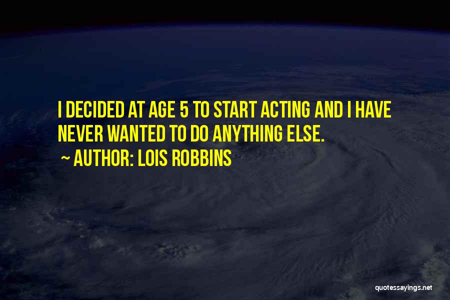 Lois Robbins Quotes: I Decided At Age 5 To Start Acting And I Have Never Wanted To Do Anything Else.