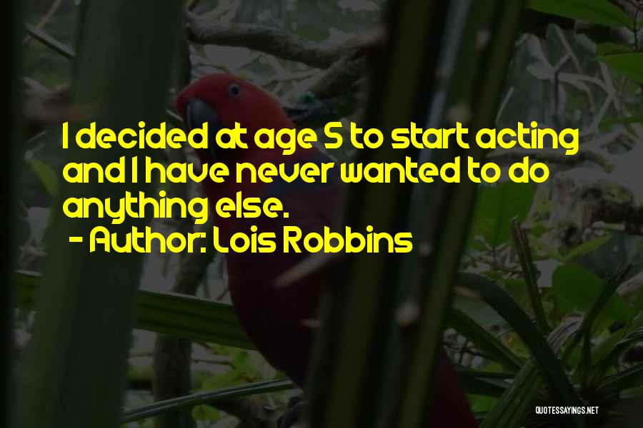 Lois Robbins Quotes: I Decided At Age 5 To Start Acting And I Have Never Wanted To Do Anything Else.
