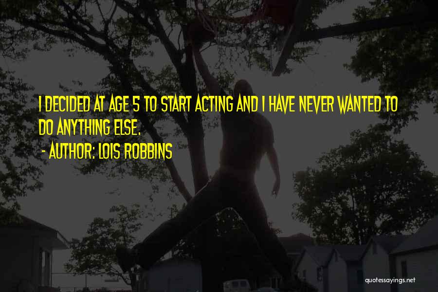 Lois Robbins Quotes: I Decided At Age 5 To Start Acting And I Have Never Wanted To Do Anything Else.