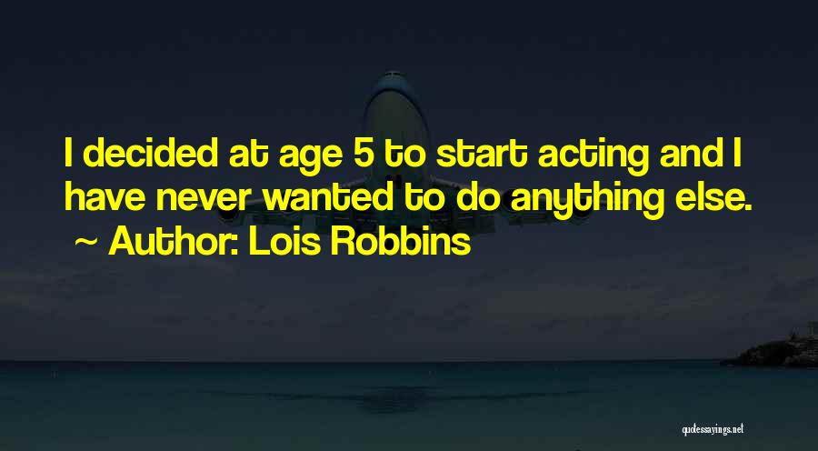 Lois Robbins Quotes: I Decided At Age 5 To Start Acting And I Have Never Wanted To Do Anything Else.