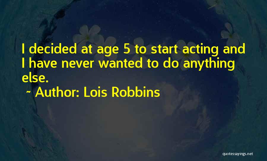 Lois Robbins Quotes: I Decided At Age 5 To Start Acting And I Have Never Wanted To Do Anything Else.