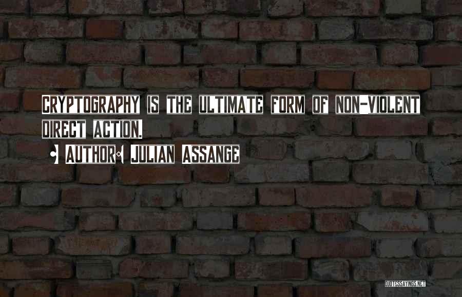 Julian Assange Quotes: Cryptography Is The Ultimate Form Of Non-violent Direct Action.