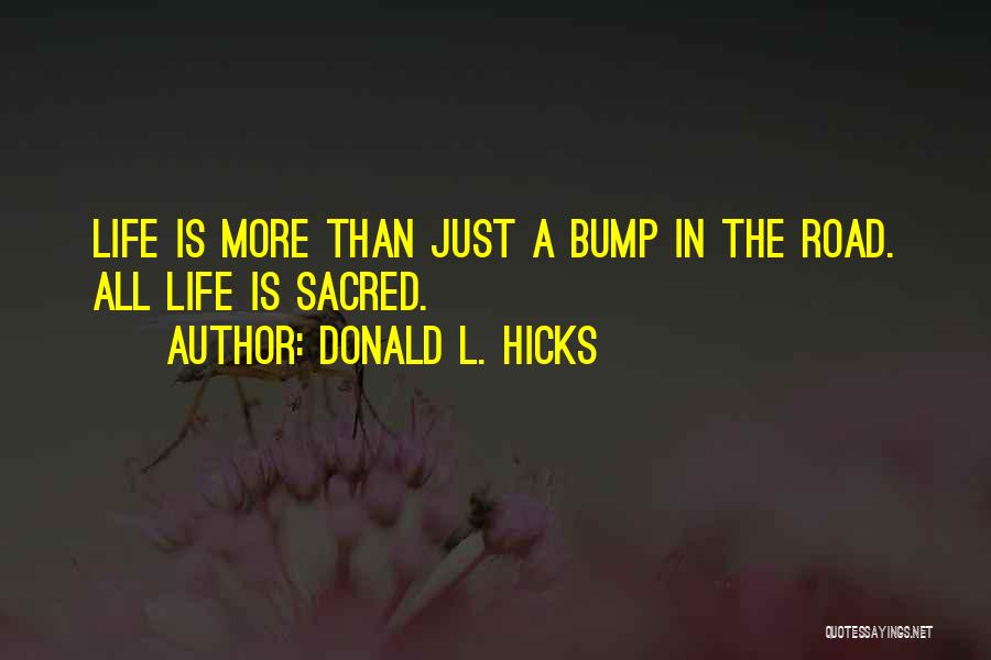 Donald L. Hicks Quotes: Life Is More Than Just A Bump In The Road. All Life Is Sacred.
