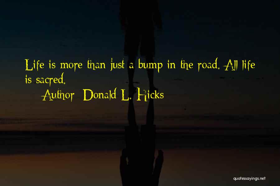 Donald L. Hicks Quotes: Life Is More Than Just A Bump In The Road. All Life Is Sacred.