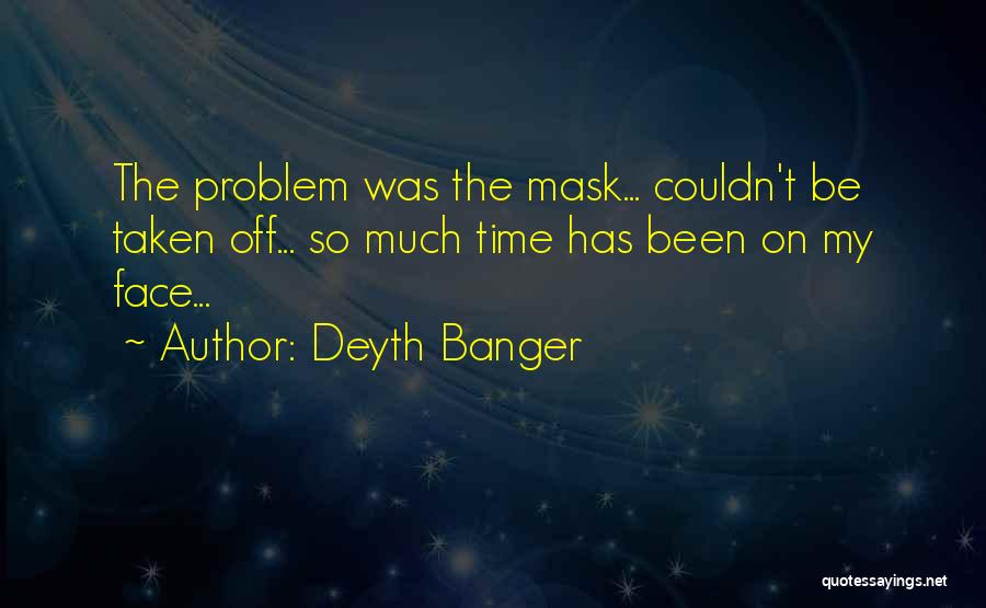 Deyth Banger Quotes: The Problem Was The Mask... Couldn't Be Taken Off... So Much Time Has Been On My Face...