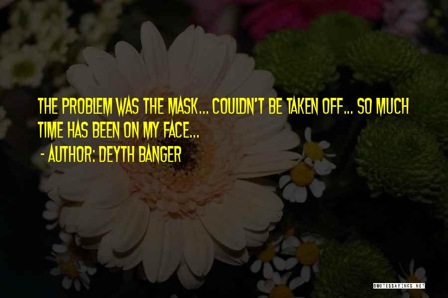 Deyth Banger Quotes: The Problem Was The Mask... Couldn't Be Taken Off... So Much Time Has Been On My Face...