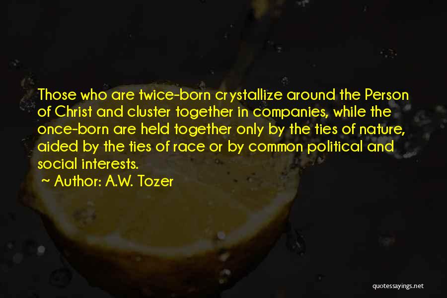A.W. Tozer Quotes: Those Who Are Twice-born Crystallize Around The Person Of Christ And Cluster Together In Companies, While The Once-born Are Held