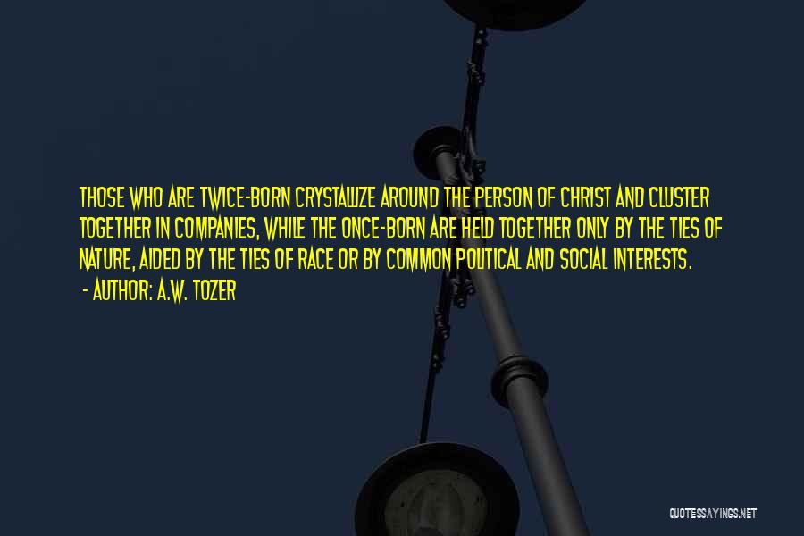 A.W. Tozer Quotes: Those Who Are Twice-born Crystallize Around The Person Of Christ And Cluster Together In Companies, While The Once-born Are Held