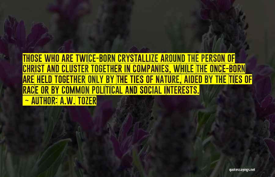 A.W. Tozer Quotes: Those Who Are Twice-born Crystallize Around The Person Of Christ And Cluster Together In Companies, While The Once-born Are Held