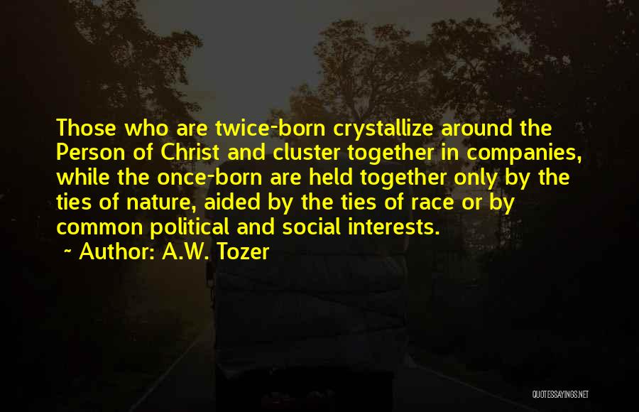A.W. Tozer Quotes: Those Who Are Twice-born Crystallize Around The Person Of Christ And Cluster Together In Companies, While The Once-born Are Held