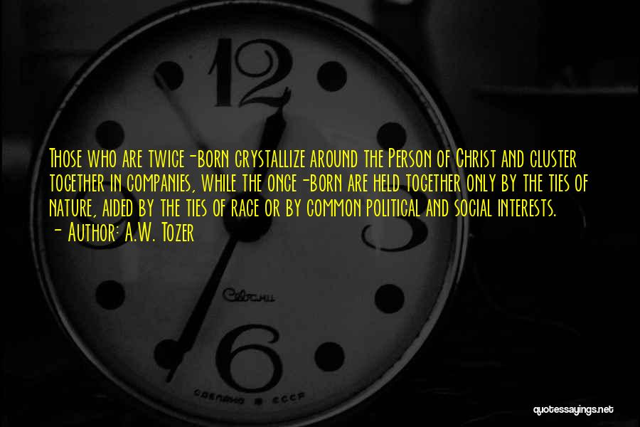 A.W. Tozer Quotes: Those Who Are Twice-born Crystallize Around The Person Of Christ And Cluster Together In Companies, While The Once-born Are Held