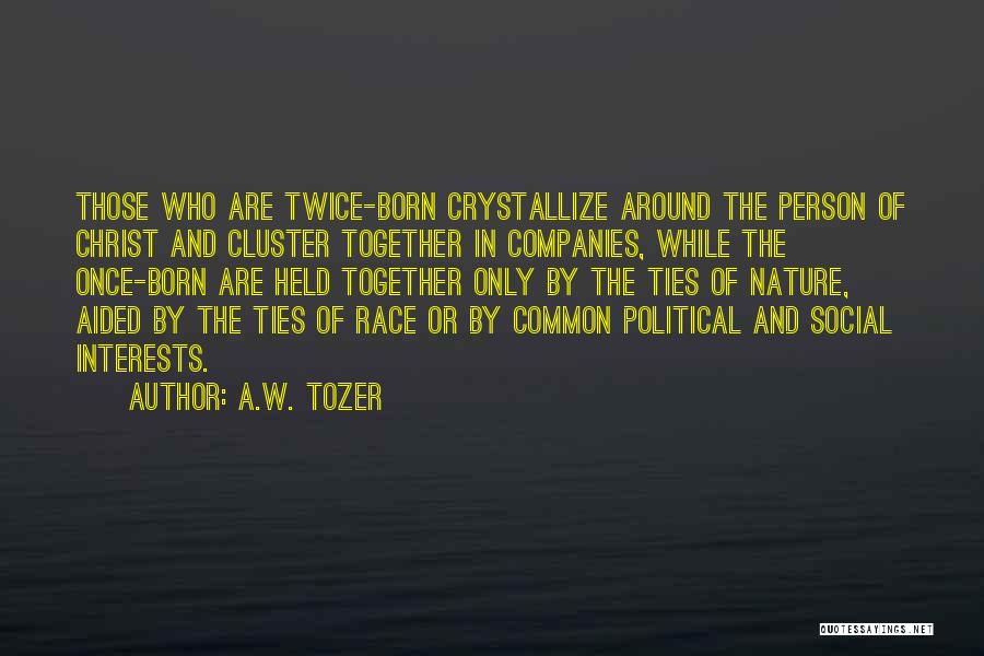 A.W. Tozer Quotes: Those Who Are Twice-born Crystallize Around The Person Of Christ And Cluster Together In Companies, While The Once-born Are Held