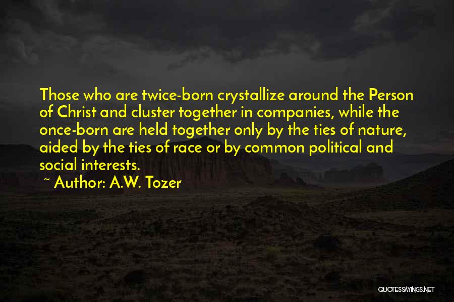 A.W. Tozer Quotes: Those Who Are Twice-born Crystallize Around The Person Of Christ And Cluster Together In Companies, While The Once-born Are Held