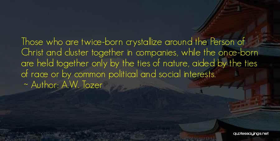 A.W. Tozer Quotes: Those Who Are Twice-born Crystallize Around The Person Of Christ And Cluster Together In Companies, While The Once-born Are Held