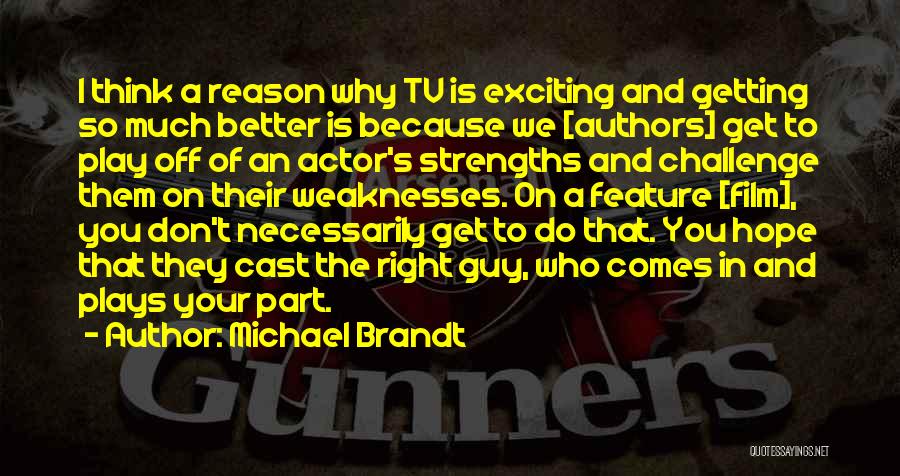 Michael Brandt Quotes: I Think A Reason Why Tv Is Exciting And Getting So Much Better Is Because We [authors] Get To Play