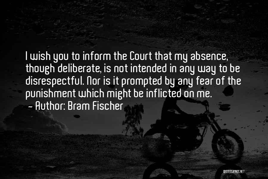 Bram Fischer Quotes: I Wish You To Inform The Court That My Absence, Though Deliberate, Is Not Intended In Any Way To Be