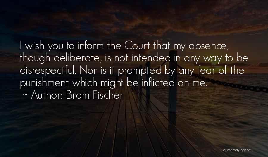 Bram Fischer Quotes: I Wish You To Inform The Court That My Absence, Though Deliberate, Is Not Intended In Any Way To Be