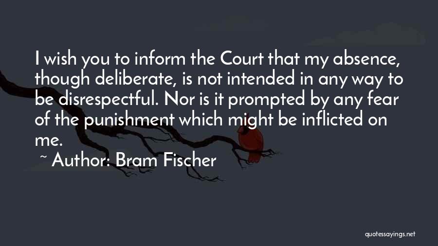 Bram Fischer Quotes: I Wish You To Inform The Court That My Absence, Though Deliberate, Is Not Intended In Any Way To Be