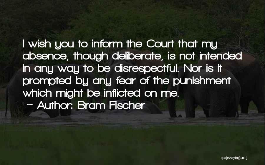 Bram Fischer Quotes: I Wish You To Inform The Court That My Absence, Though Deliberate, Is Not Intended In Any Way To Be