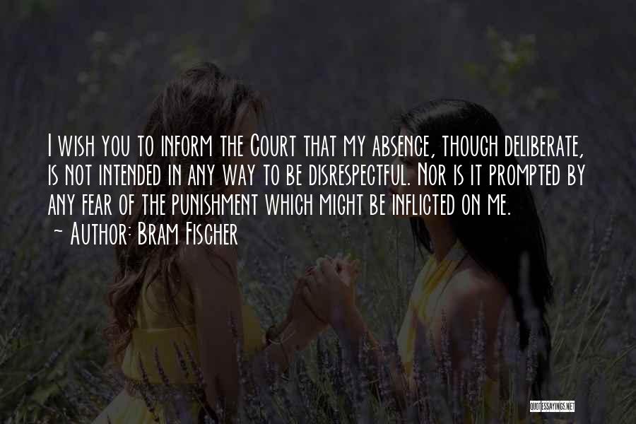 Bram Fischer Quotes: I Wish You To Inform The Court That My Absence, Though Deliberate, Is Not Intended In Any Way To Be