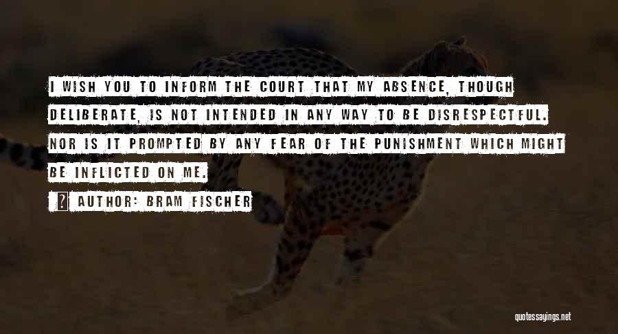 Bram Fischer Quotes: I Wish You To Inform The Court That My Absence, Though Deliberate, Is Not Intended In Any Way To Be