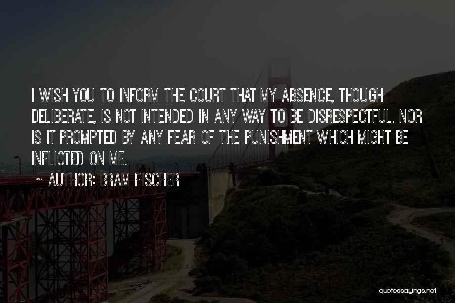 Bram Fischer Quotes: I Wish You To Inform The Court That My Absence, Though Deliberate, Is Not Intended In Any Way To Be