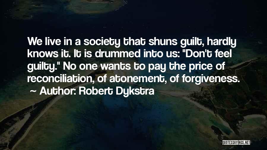 Robert Dykstra Quotes: We Live In A Society That Shuns Guilt, Hardly Knows It. It Is Drummed Into Us: Don't Feel Guilty. No