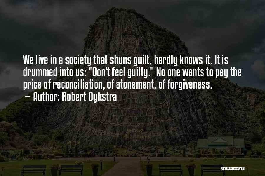 Robert Dykstra Quotes: We Live In A Society That Shuns Guilt, Hardly Knows It. It Is Drummed Into Us: Don't Feel Guilty. No