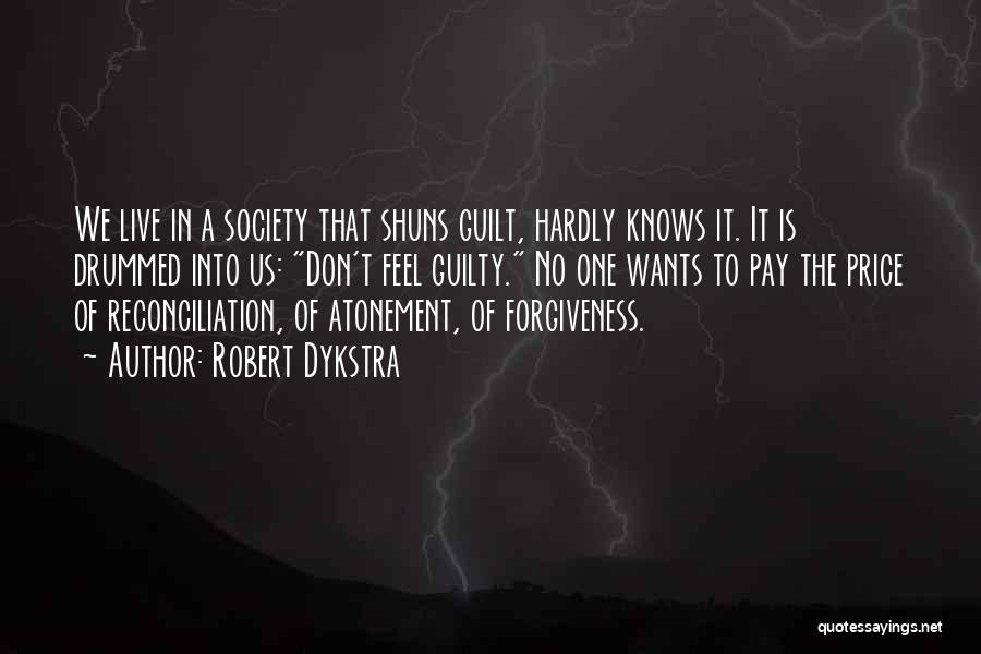 Robert Dykstra Quotes: We Live In A Society That Shuns Guilt, Hardly Knows It. It Is Drummed Into Us: Don't Feel Guilty. No