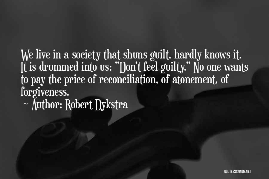 Robert Dykstra Quotes: We Live In A Society That Shuns Guilt, Hardly Knows It. It Is Drummed Into Us: Don't Feel Guilty. No