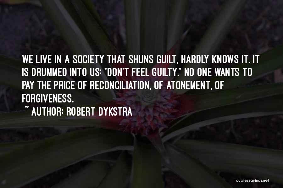 Robert Dykstra Quotes: We Live In A Society That Shuns Guilt, Hardly Knows It. It Is Drummed Into Us: Don't Feel Guilty. No