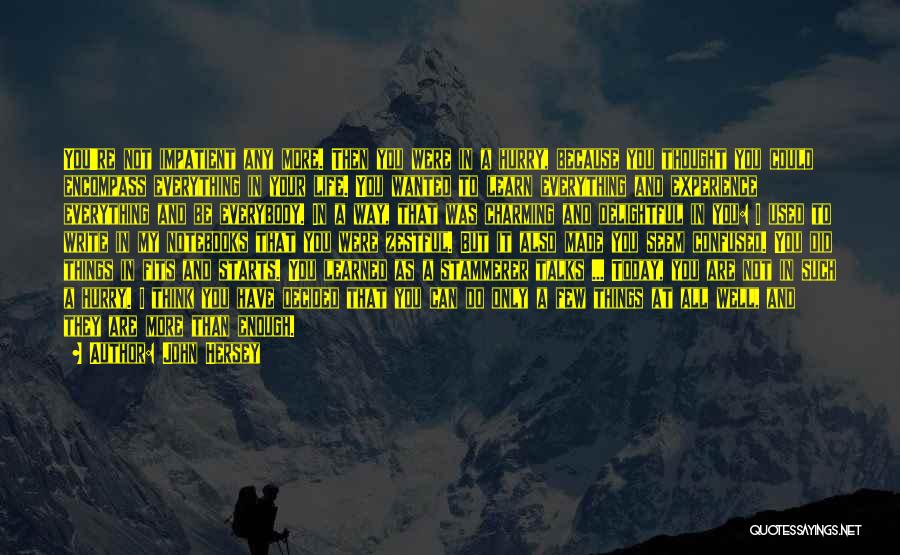 John Hersey Quotes: You're Not Impatient Any More. Then You Were In A Hurry, Because You Thought You Could Encompass Everything In Your