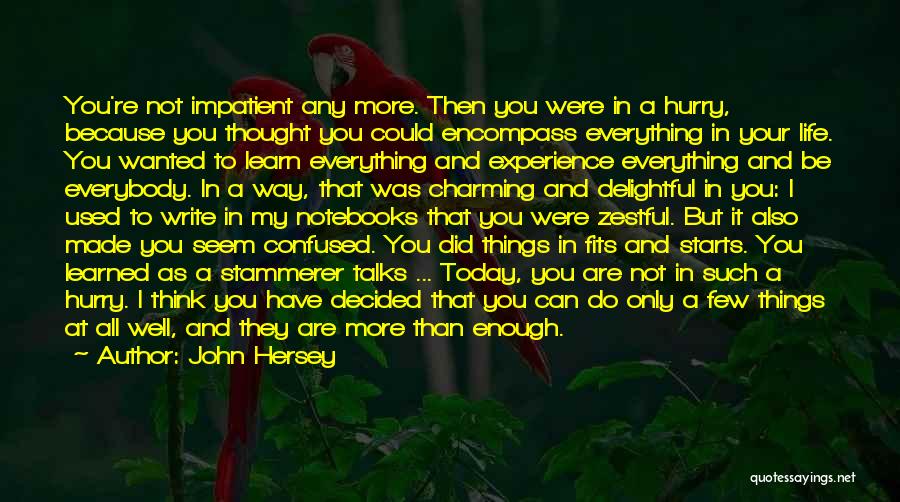 John Hersey Quotes: You're Not Impatient Any More. Then You Were In A Hurry, Because You Thought You Could Encompass Everything In Your