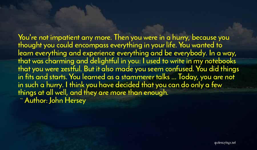 John Hersey Quotes: You're Not Impatient Any More. Then You Were In A Hurry, Because You Thought You Could Encompass Everything In Your