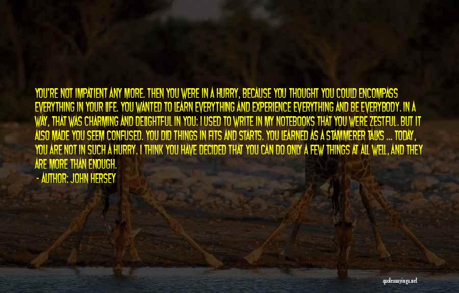 John Hersey Quotes: You're Not Impatient Any More. Then You Were In A Hurry, Because You Thought You Could Encompass Everything In Your