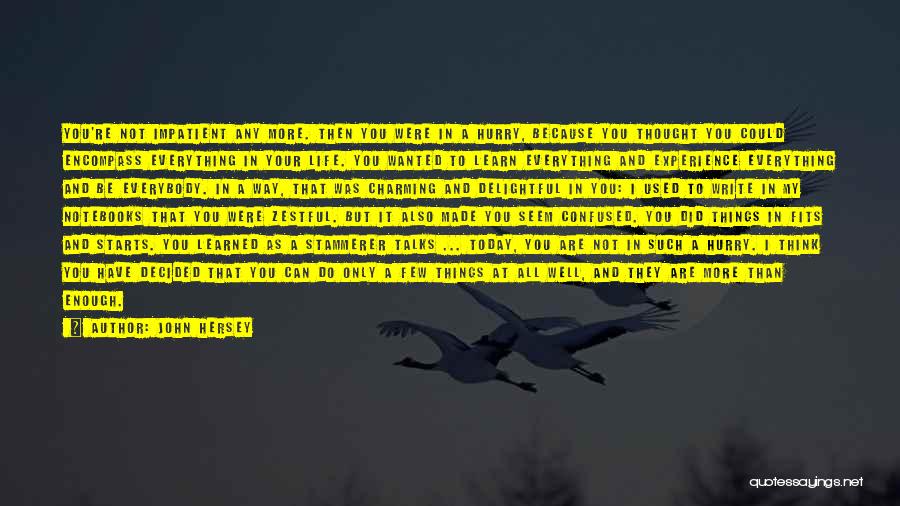 John Hersey Quotes: You're Not Impatient Any More. Then You Were In A Hurry, Because You Thought You Could Encompass Everything In Your