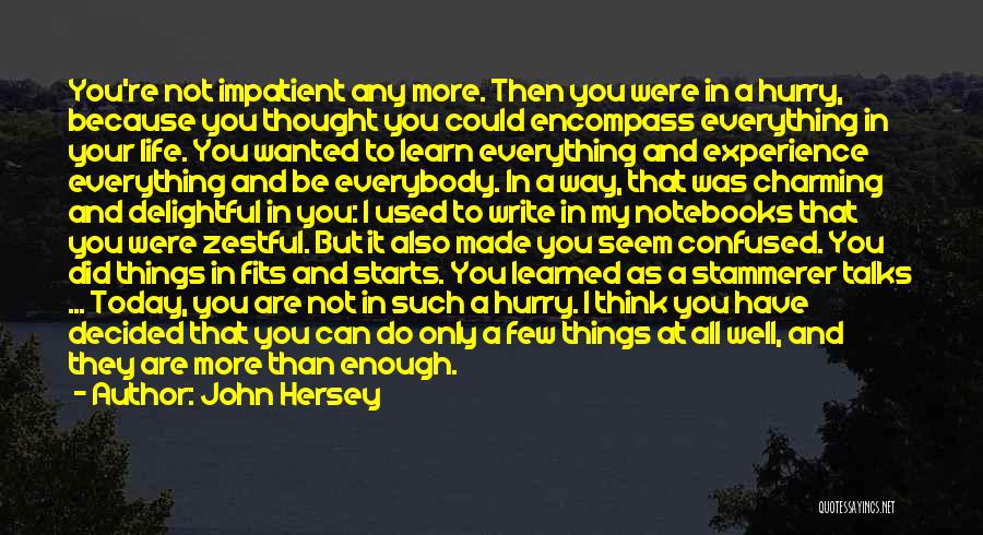 John Hersey Quotes: You're Not Impatient Any More. Then You Were In A Hurry, Because You Thought You Could Encompass Everything In Your